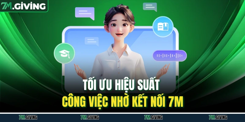 Tối ưu hiệu suất công việc nhờ kết nối 7M